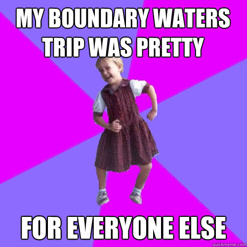 My Boundary Waters trip was pretty traumatizing  for everyone else  Socially awesome kindergartener