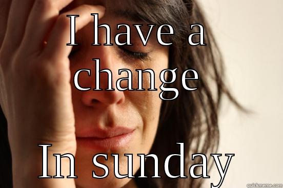 I HAVE A CHANGE IN SUNDAY First World Problems