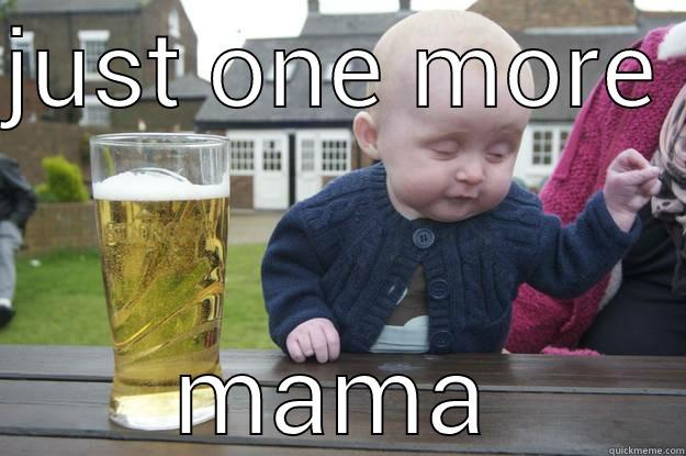 JUST ONE MORE  MAMA drunk baby