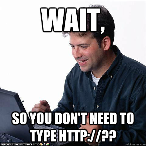 Wait, so you don't need to type http://?? - Wait, so you don't need to type http://??  Net noob