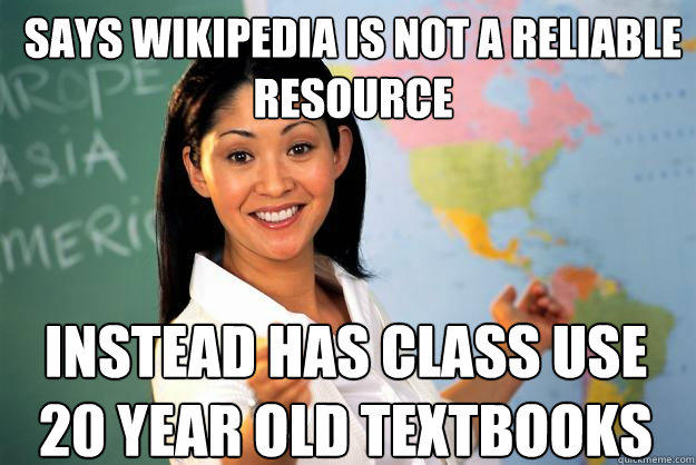 Says wikipedia is not a reliable resource instead has class use 20 year old textbooks - Says wikipedia is not a reliable resource instead has class use 20 year old textbooks  Unhelpful High School Teacher