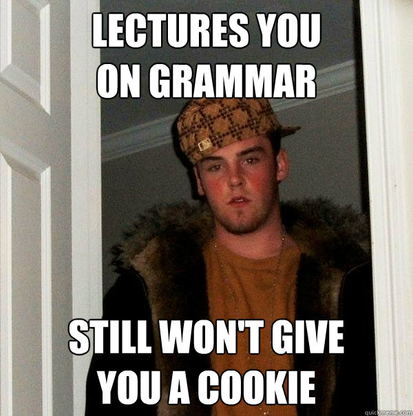 Lectures you 
on grammar Still won't give 
you a cookie - Lectures you 
on grammar Still won't give 
you a cookie  Scumbag Steve