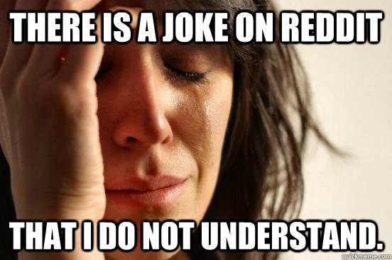 there is a joke on reddit that i do not understand.  First World Problems