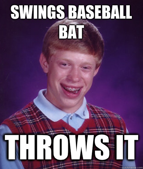 Swings baseball bat Throws it - Swings baseball bat Throws it  Bad Luck Brian