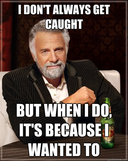 I don't always get caught But when I do, it's because i wanted to  The Most Interesting Man In The World