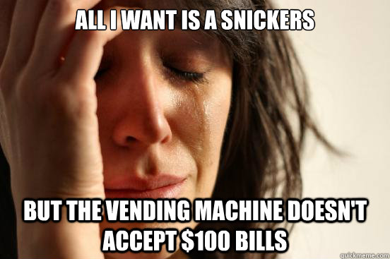 all i want is a snickers but the vending machine doesn't accept $100 bills  First World Problems