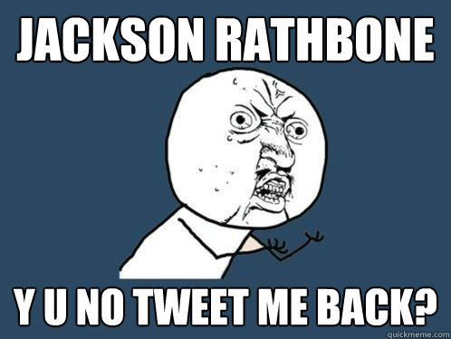 Jackson Rathbone y u no tweet me back?  Y U No