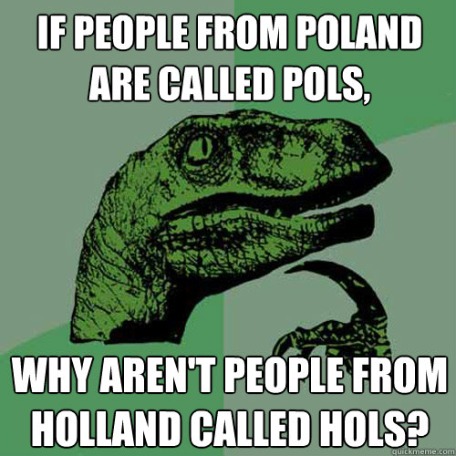 If people from Poland are called Pols, Why aren't people from Holland called Hols?  Philosoraptor