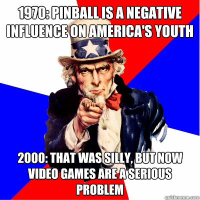 1970: Pinball is a negative influence on America's youth 2000: That was silly, but now video games are a serious problem  