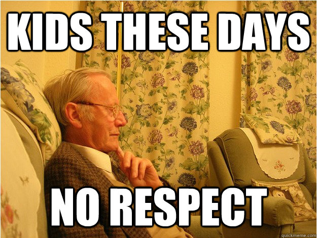 kids these days no respect - kids these days no respect  Nostalgic Grandpa