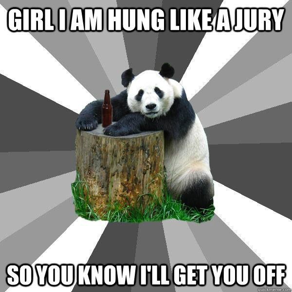 Girl I am hung like a jury So you know I'll get you off - Girl I am hung like a jury So you know I'll get you off  Pickup-Line Panda