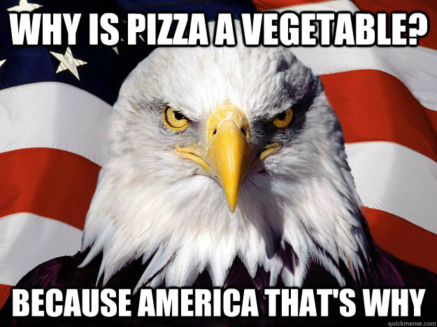 why is pizza a vegetable? because AMERICA that's why  Freedom Eagle