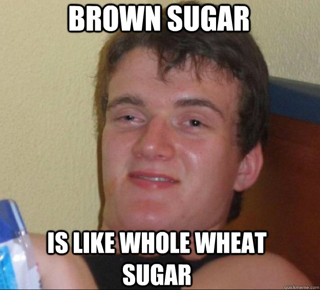 brown sugar is like whole wheat sugar - brown sugar is like whole wheat sugar  10guy