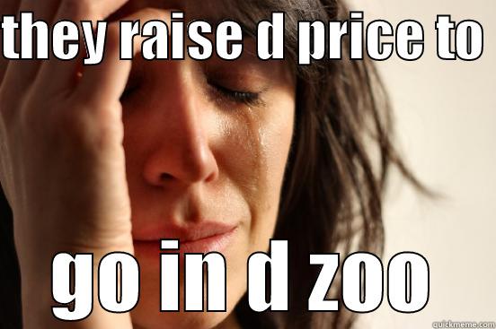THEY RAISE D PRICE TO  GO IN D ZOO First World Problems
