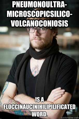 Pneumonoultra-microscopicsilico-volcanoconiosis is a floccinaucinihilipilificated 
word. - Pneumonoultra-microscopicsilico-volcanoconiosis is a floccinaucinihilipilificated 
word.  Hipster Barista