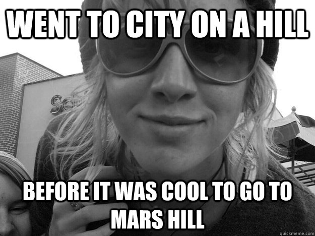 Went to city on a hill Before it was cool to go to mars hill  