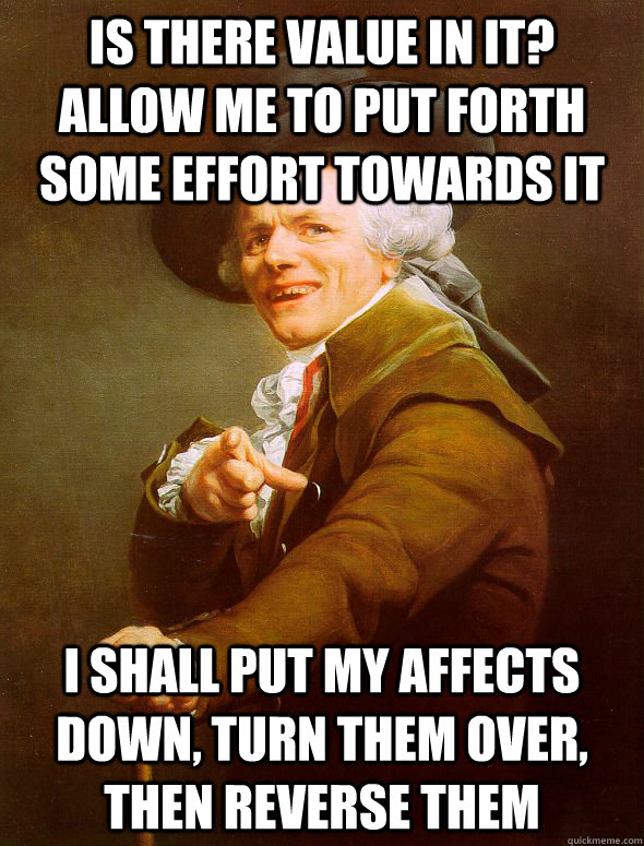 Is there value in it? Allow me to put forth some effort towards it I shall put my affects down, turn them over, then reverse them  Joseph Ducreux