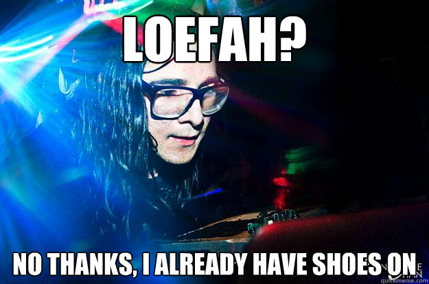 Loefah? No thanks, I already have shoes on  Dubstep Oblivious Skrillex