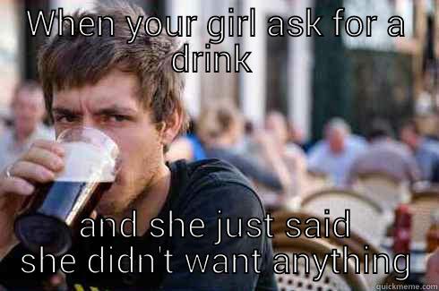 Im not sharing! - WHEN YOUR GIRL ASK FOR A DRINK  AND SHE JUST SAID SHE DIDN'T WANT ANYTHING Lazy College Senior
