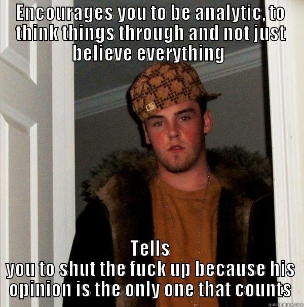 ENCOURAGES YOU TO BE ANALYTIC, TO THINK THINGS THROUGH AND NOT JUST BELIEVE EVERYTHING  TELLS YOU TO SHUT THE FUCK UP BECAUSE HIS OPINION IS THE ONLY ONE THAT COUNTS Scumbag Steve