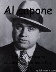 Al capone The only person to celebrate Valentine's Day right  Al Capone