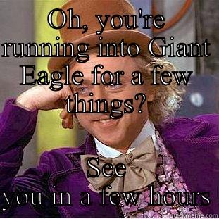 OH, YOU'RE RUNNING INTO GIANT EAGLE FOR A FEW THINGS? SEE YOU IN A FEW HOURS Condescending Wonka