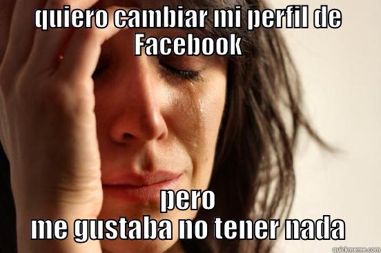 QUIERO CAMBIAR MI PERFIL DE FACEBOOK PERO ME GUSTABA NO TENER NADA First World Problems