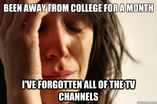 Been away from college for a month I've forgotten all of the TV channels  First World Problems
