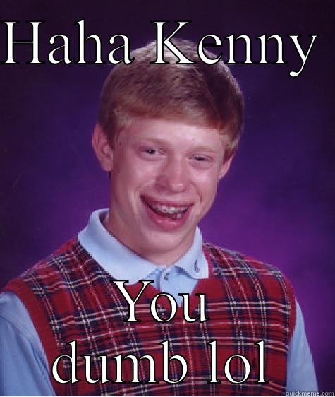 HAHA KENNY  YOU DUMB LOL Bad Luck Brian