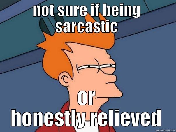 NOT SURE IF BEING SARCASTIC OR HONESTLY RELIEVED Futurama Fry
