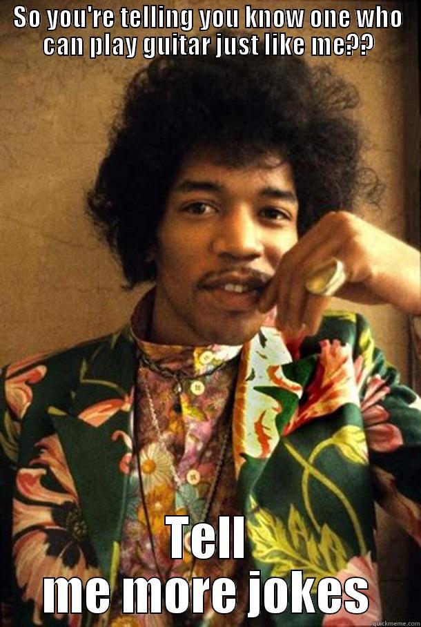 RIP jimi hendrix - SO YOU'RE TELLING YOU KNOW ONE WHO CAN PLAY GUITAR JUST LIKE ME?? TELL ME MORE JOKES Misc