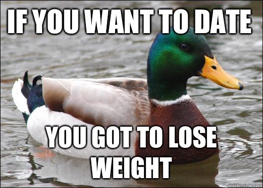 If you want to date You got to lose weight  Actual Advice Mallard
