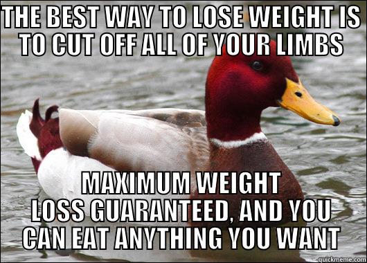 THE BEST WAY TO LOSE WEIGHT IS TO CUT OFF ALL OF YOUR LIMBS MAXIMUM WEIGHT LOSS GUARANTEED, AND YOU CAN EAT ANYTHING YOU WANT Malicious Advice Mallard
