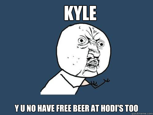 Kyle y u no have free beer at Hodi's Too  Y U No