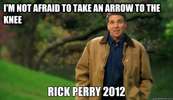 I'm not afraid to take an arrow to the knee Rick Perry 2012   Rick perry