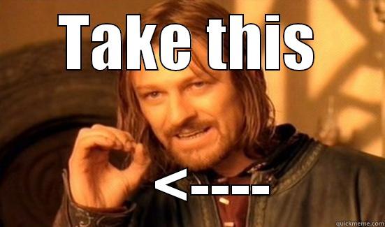 TAKE THIS     <---- Boromir