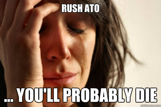 rush ato ... You'll probably die  First World Problems