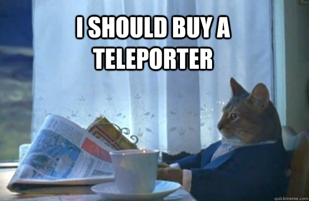 I should buy a teleporter  Sophisticated Cat