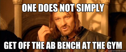 One does not simply get off the ab bench at the gym  One Does Not Simply