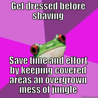 GET DRESSED BEFORE SHAVING SAVE TIME AND EFFORT BY KEEPING COVERED AREAS AN OVERGROWN MESS OF JUNGLE Foul Bachelorette Frog