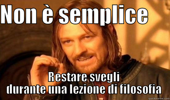 NON È SEMPLICE      RESTARE SVEGLI DURANTE UNA LEZIONE DI FILOSOFIA Boromir