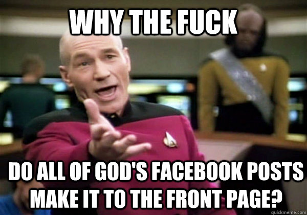 Why the fuck do all of God's facebook posts make it to the front page? - Why the fuck do all of God's facebook posts make it to the front page?  Patrick Stewart WTF