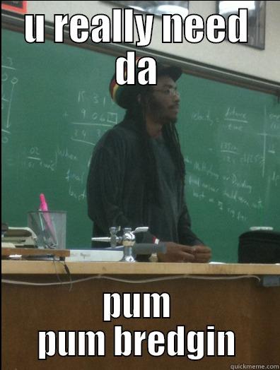U REALLY NEED DA PUM PUM BREDGIN Rasta Science Teacher