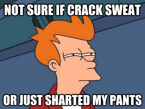 Not sure if crack sweat Or just sharted my pants  Futurama Fry