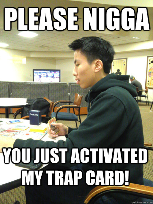 PLEASE nigga you just activated my trap card! - PLEASE nigga you just activated my trap card!  yugi