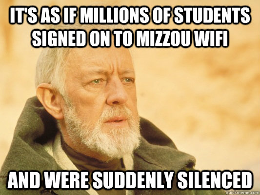 It's as if millions of students signed on to Mizzou WiFi  and were suddenly silenced - It's as if millions of students signed on to Mizzou WiFi  and were suddenly silenced  Obi Wan