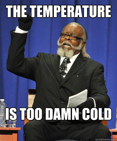 The Temperature Is too damn cold  Rent Is Too Damn High Guy