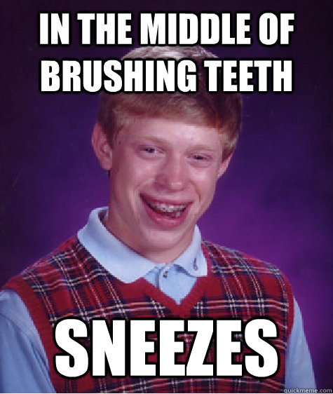 in the middle of brushing teeth sneezes - in the middle of brushing teeth sneezes  Bad Luck Brian