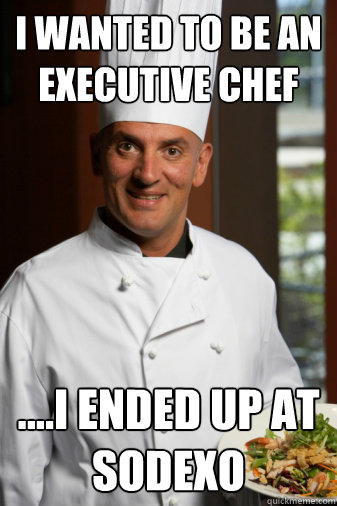 I wanted to be an executive chef ....I ended up at Sodexo - I wanted to be an executive chef ....I ended up at Sodexo  Chef Fail