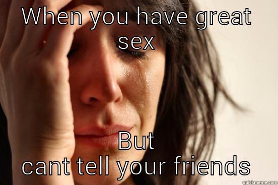 WHEN YOU HAVE GREAT SEX BUT CANT TELL YOUR FRIENDS First World Problems